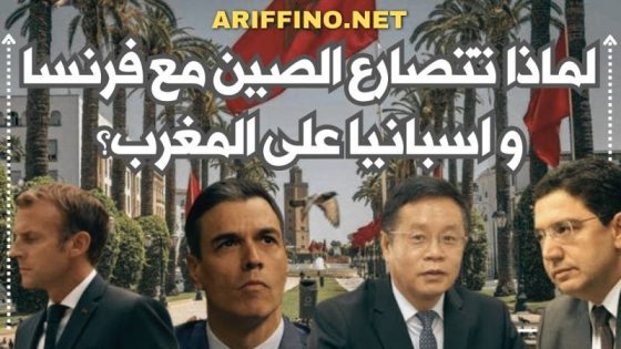 لماذا تتصارع الصين مع فرنسا و اسبانيا على المغرب؟