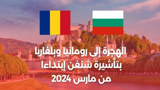 أفضل فرصة في 2024: كل شيئ عن الدخول الى رومانيا وبلغاريا بتأشيرة شنغن إبتداء من مارس